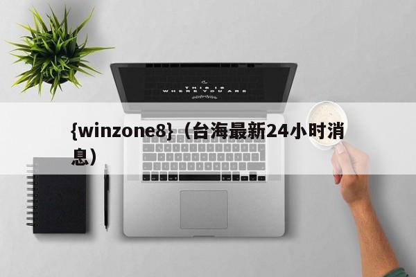 {winzone8}(台海最新24小时消息)